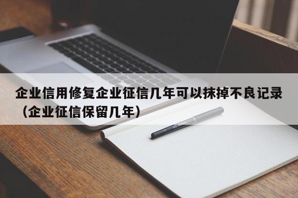 企业信用修复企业征信几年可以抹掉不良记录（企业征信保留几年）