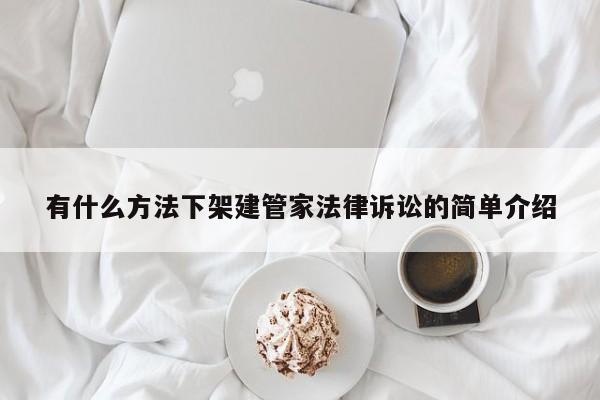 有什么方法下架建管家法律诉讼的简单介绍